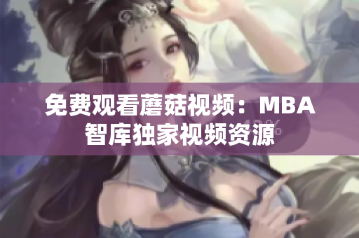 免费观看蘑菇视频：MBA智库独家视频资源