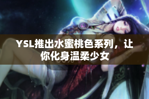YSL推出水蜜桃色系列，让你化身温柔少女