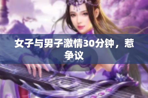 女子与男子激情30分钟，惹争议