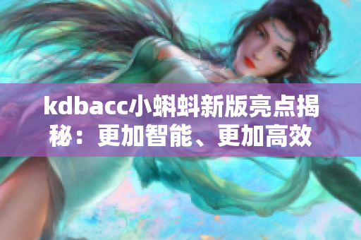 kdbacc小蝌蚪新版亮点揭秘：更加智能、更加高效
