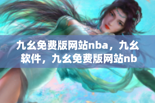 九幺免费版网站nba，九幺 软件，九幺免费版网站nba下载，九幺 软件下载，九幺免费版下载----W7z2VNRsJHZH