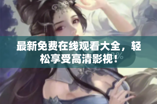 最新免费在线观看大全，轻松享受高清影视！
