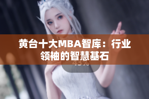 黄台十大MBA智库：行业领袖的智慧基石