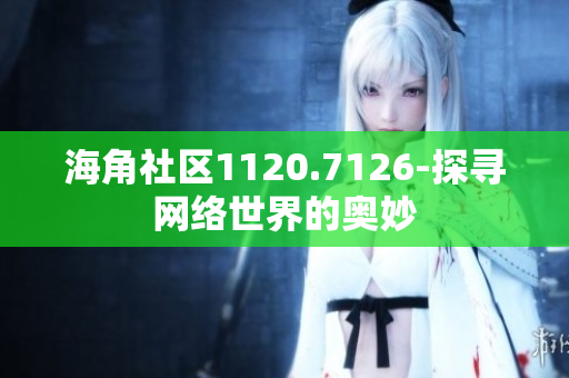 海角社区1120.7126-探寻网络世界的奥妙