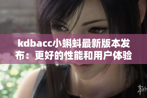kdbacc小蝌蚪最新版本发布：更好的性能和用户体验