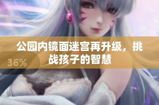 公园内镜面迷宫再升级，挑战孩子的智慧