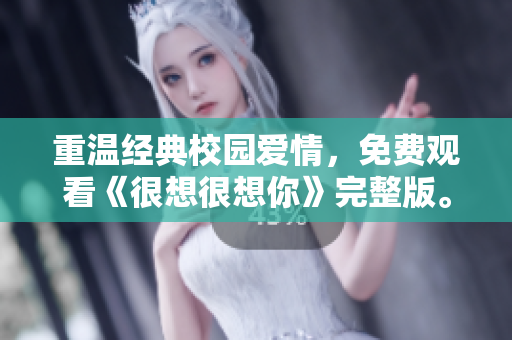 重温经典校园爱情，免费观看《很想很想你》完整版。