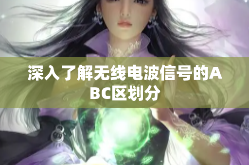 深入了解无线电波信号的ABC区划分