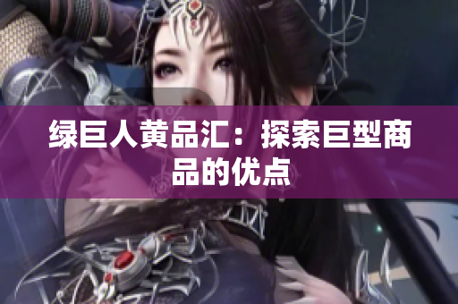 绿巨人黄品汇：探索巨型商品的优点