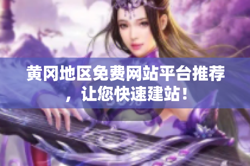 黄冈地区免费网站平台推荐，让您快速建站！