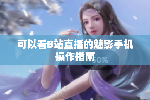 可以看B站直播的魅影手机操作指南