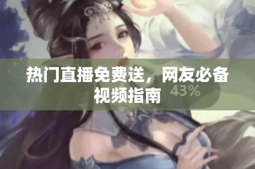 热门直播免费送，网友必备视频指南