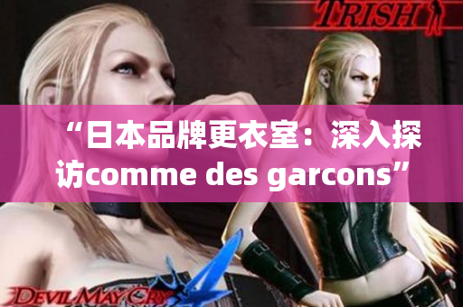 “日本品牌更衣室：深入探访comme des garcons”