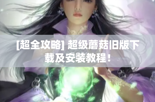 [超全攻略] 超级蘑菇旧版下载及安装教程！