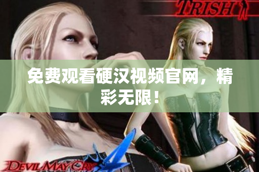 免费观看硬汉视频官网，精彩无限！