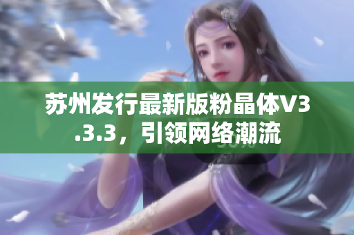 苏州发行最新版粉晶体V3.3.3，引领网络潮流