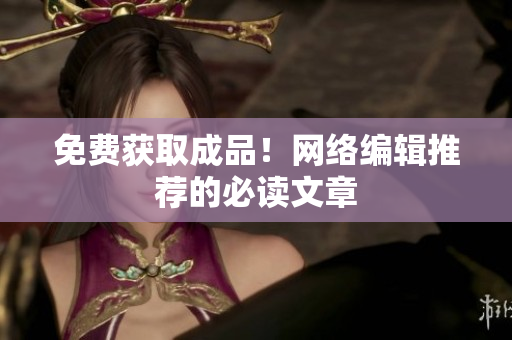 免费获取成品！网络编辑推荐的必读文章