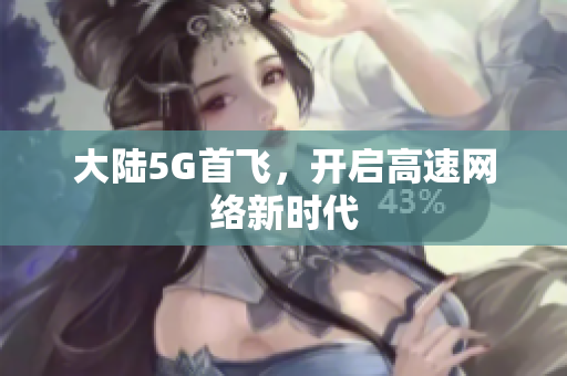 大陆5G首飞，开启高速网络新时代