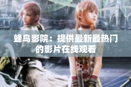 蜂鸟影院：提供最新最热门的影片在线观看