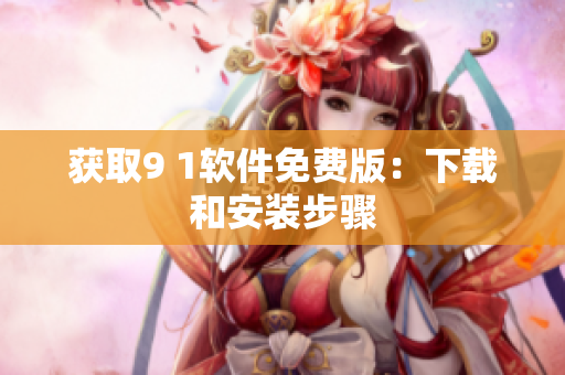 获取9 1软件免费版：下载和安装步骤