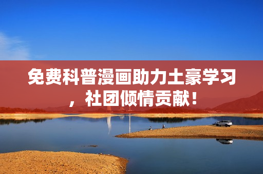 免费科普漫画助力土豪学习，社团倾情贡献！