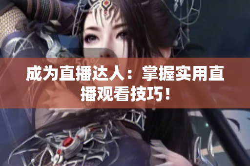 成为直播达人：掌握实用直播观看技巧！
