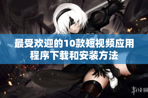 最受欢迎的10款短视频应用程序下载和安装方法