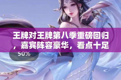 王牌对王牌第八季重磅回归，嘉宾阵容豪华，看点十足！