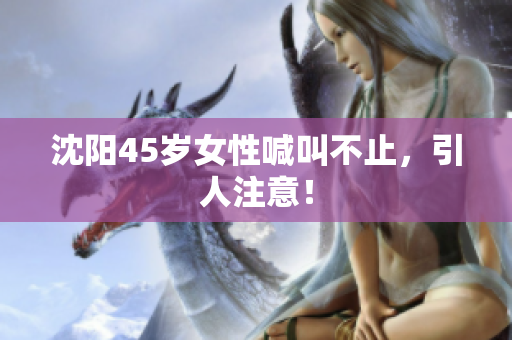 沈阳45岁女性喊叫不止，引人注意！