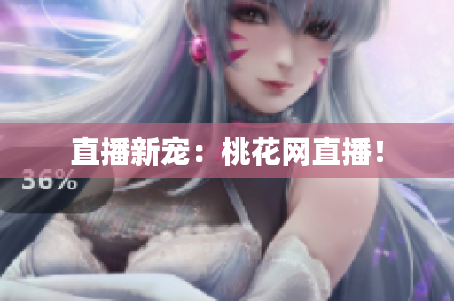 直播新宠：桃花网直播！