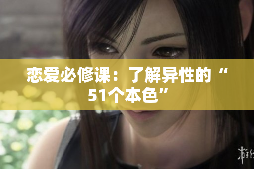 恋爱必修课：了解异性的“51个本色”