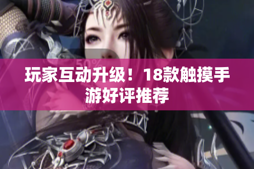 玩家互动升级！18款触摸手游好评推荐