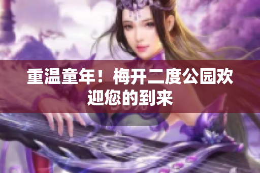 重温童年！梅开二度公园欢迎您的到来