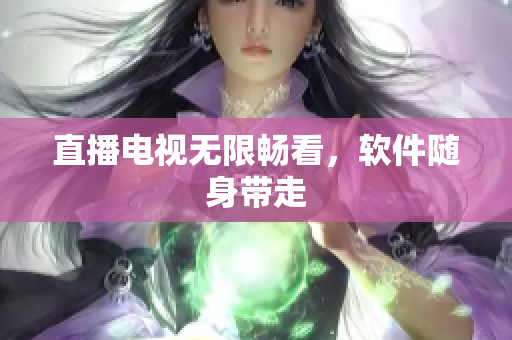 直播电视无限畅看，软件随身带走