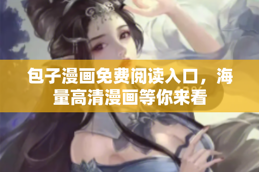 包子漫画免费阅读入口，海量高清漫画等你来看