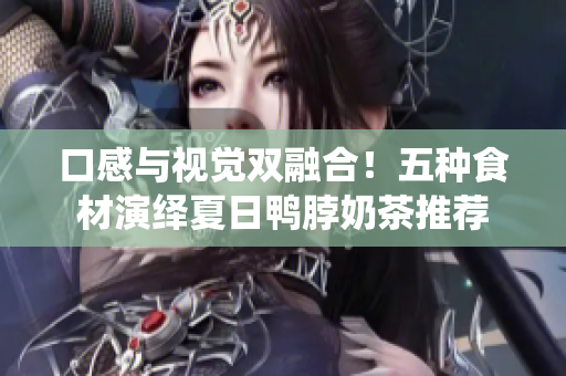 口感与视觉双融合！五种食材演绎夏日鸭脖奶茶推荐