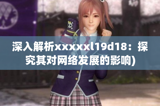 深入解析xxxxxl19d18：探究其对网络发展的影响)