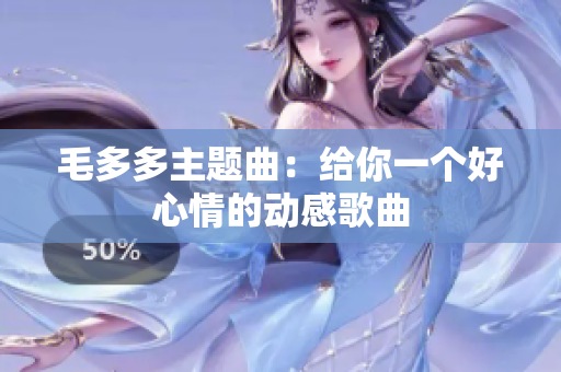 毛多多主题曲：给你一个好心情的动感歌曲