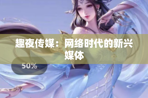 趣夜传媒：网络时代的新兴媒体