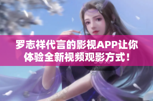 罗志祥代言的影视APP让你体验全新视频观影方式！
