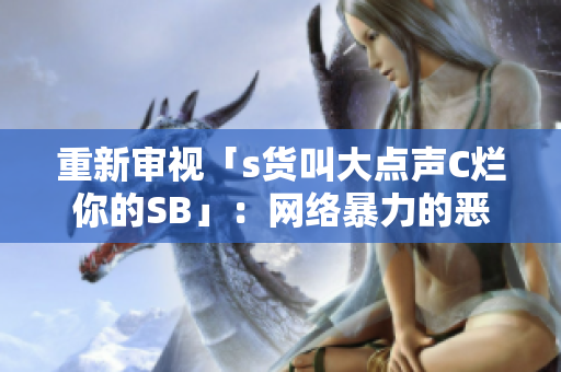 重新审视「s货叫大点声C烂你的SB」：网络暴力的恶习