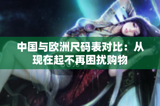 中国与欧洲尺码表对比：从现在起不再困扰购物
