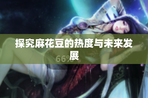 探究麻花豆的热度与未来发展