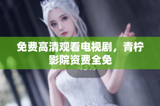 免费高清观看电视剧，青柠影院资费全免