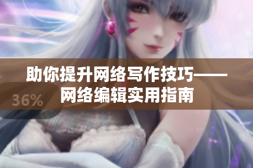助你提升网络写作技巧——网络编辑实用指南