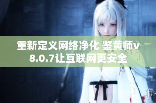 重新定义网络净化 鉴黄师v8.0.7让互联网更安全