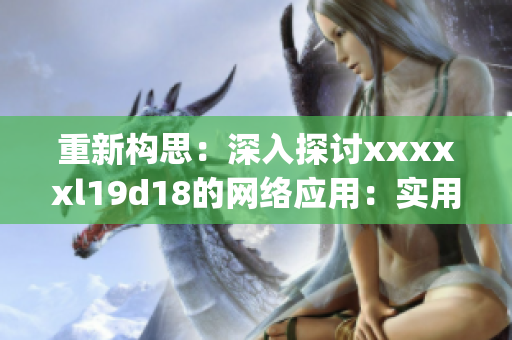 重新构思：深入探讨xxxxxl19d18的网络应用：实用技巧与发展前景)