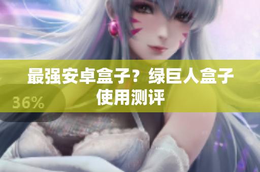 最强安卓盒子？绿巨人盒子使用测评
