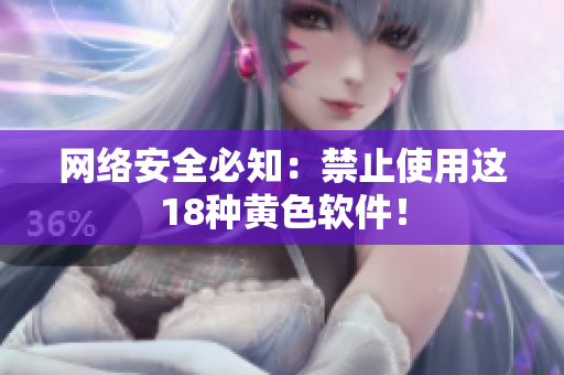 网络安全必知：禁止使用这18种黄色软件！