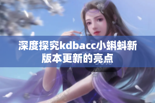 深度探究kdbacc小蝌蚪新版本更新的亮点